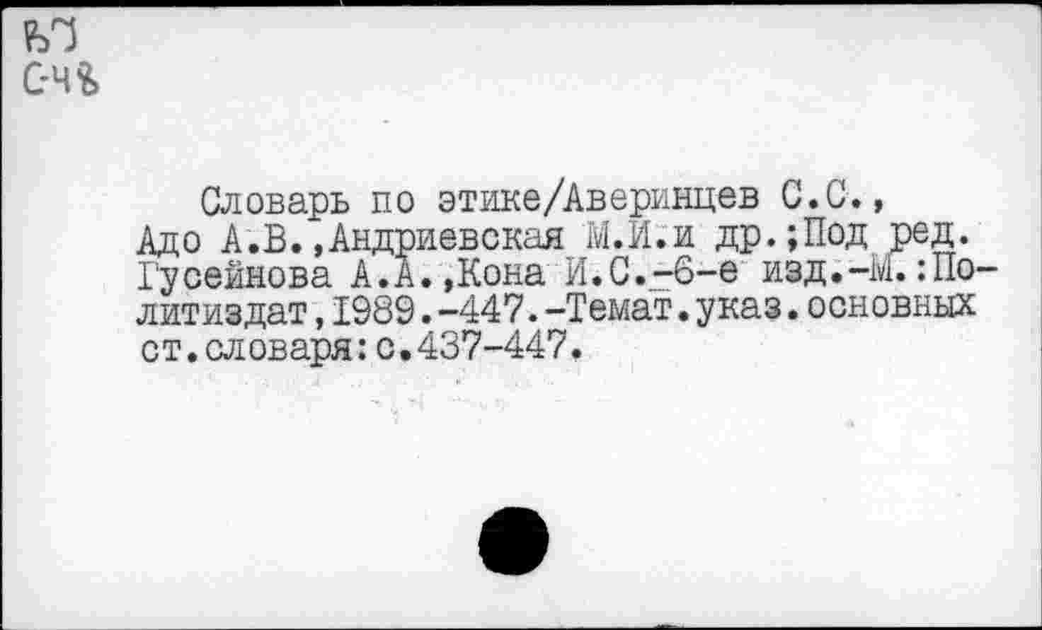 ﻿Словарь по этике/Аверинцев С.С., Адо А.В..Андриевская М.И.и др.;Под ред. Гусейнова А.А.,Кона И.С.-6-е иэд.-М. :По литиздат,1989.-447.-Темат.указ.основных ст.словаря:с.437-447.